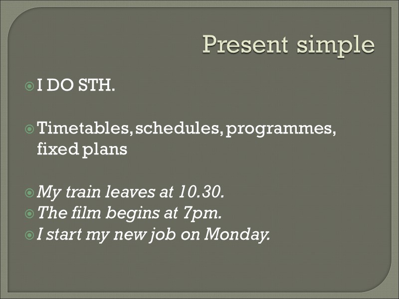 Present simple I DO STH.  Timetables, schedules, programmes, fixed plans  My train